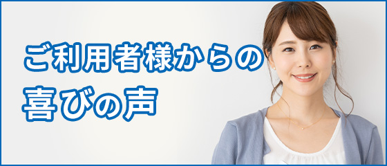 ご利用者様からのお喜びの声